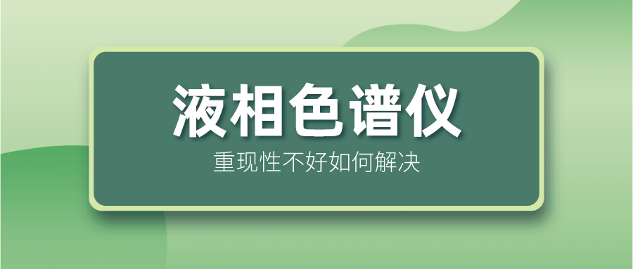液相色譜儀重現(xiàn)性不好怎么解決？